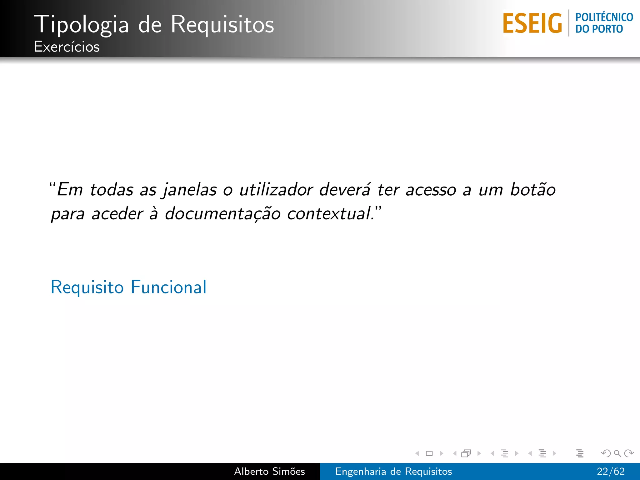 Tipologia de Requisitos
Exerc´
     ıcios




 “Em todas as janelas o utilizador dever´ ter acesso a um bot˜o
                                        a                    a
 para aceder ` documenta¸˜o contextual.”
             a            ca


  Requisito Funcional




                        Alberto Sim˜es
                                   o     Engenharia de Requisitos   22/62
 