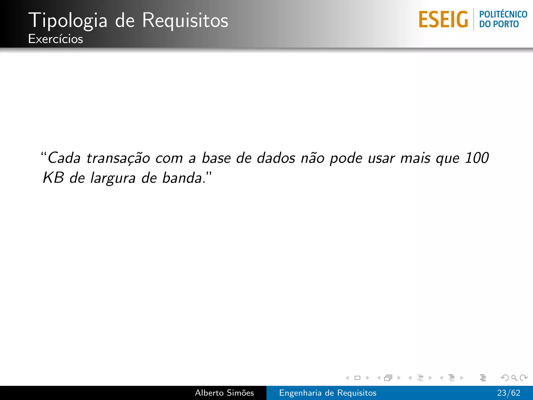 Tipologia de Requisitos
Exerc´
     ıcios




 “Cada transa¸˜o com a base de dados n˜o pode usar mais que 100
             ca                       a
 KB de largura de banda.”




                      Alberto Sim˜es
                                 o     Engenharia de Requisitos   23/62
 
