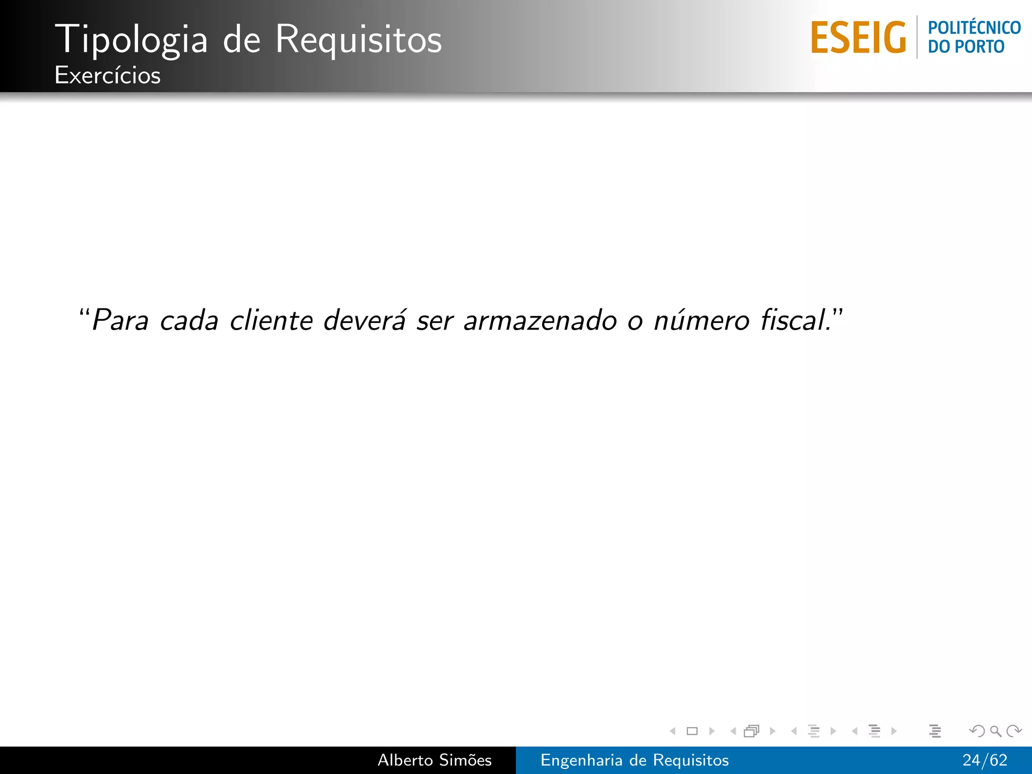 Tipologia de Requisitos
Exerc´
     ıcios




 “Para cada cliente dever´ ser armazenado o n´mero ﬁscal.”
                         a                   u




                       Alberto Sim˜es
                                  o     Engenharia de Requisitos   24/62
 