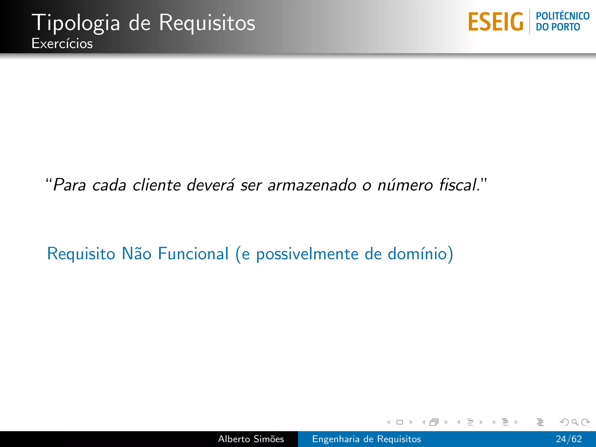 Tipologia de Requisitos
Exerc´
     ıcios




 “Para cada cliente dever´ ser armazenado o n´mero ﬁscal.”
                         a                   u


  Requisito N˜o Funcional (e possivelmente de dom´
             a                                   ınio)




                       Alberto Sim˜es
                                  o     Engenharia de Requisitos   24/62
 