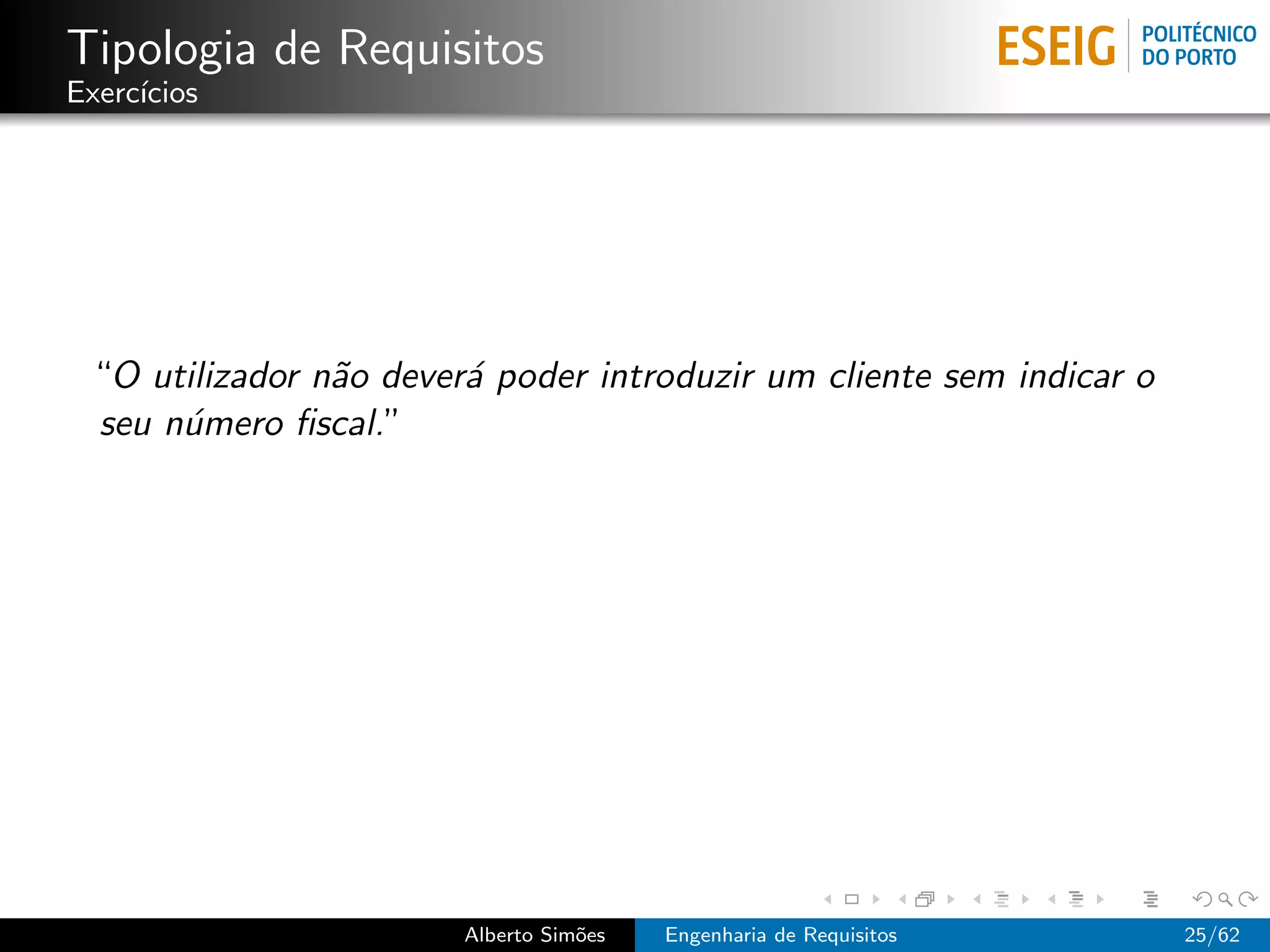 Tipologia de Requisitos
Exerc´
     ıcios




 “O utilizador n˜o dever´ poder introduzir um cliente sem indicar o
                a       a
 seu n´mero ﬁscal.”
      u




                        Alberto Sim˜es
                                   o     Engenharia de Requisitos     25/62
 