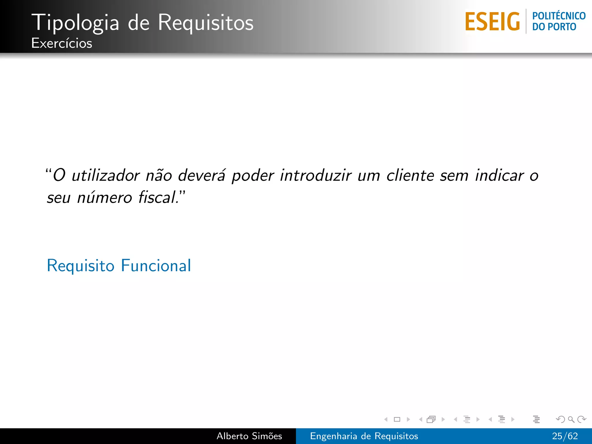 Tipologia de Requisitos
Exerc´
     ıcios




 “O utilizador n˜o dever´ poder introduzir um cliente sem indicar o
                a       a
 seu n´mero ﬁscal.”
      u


  Requisito Funcional




                        Alberto Sim˜es
                                   o     Engenharia de Requisitos     25/62
 