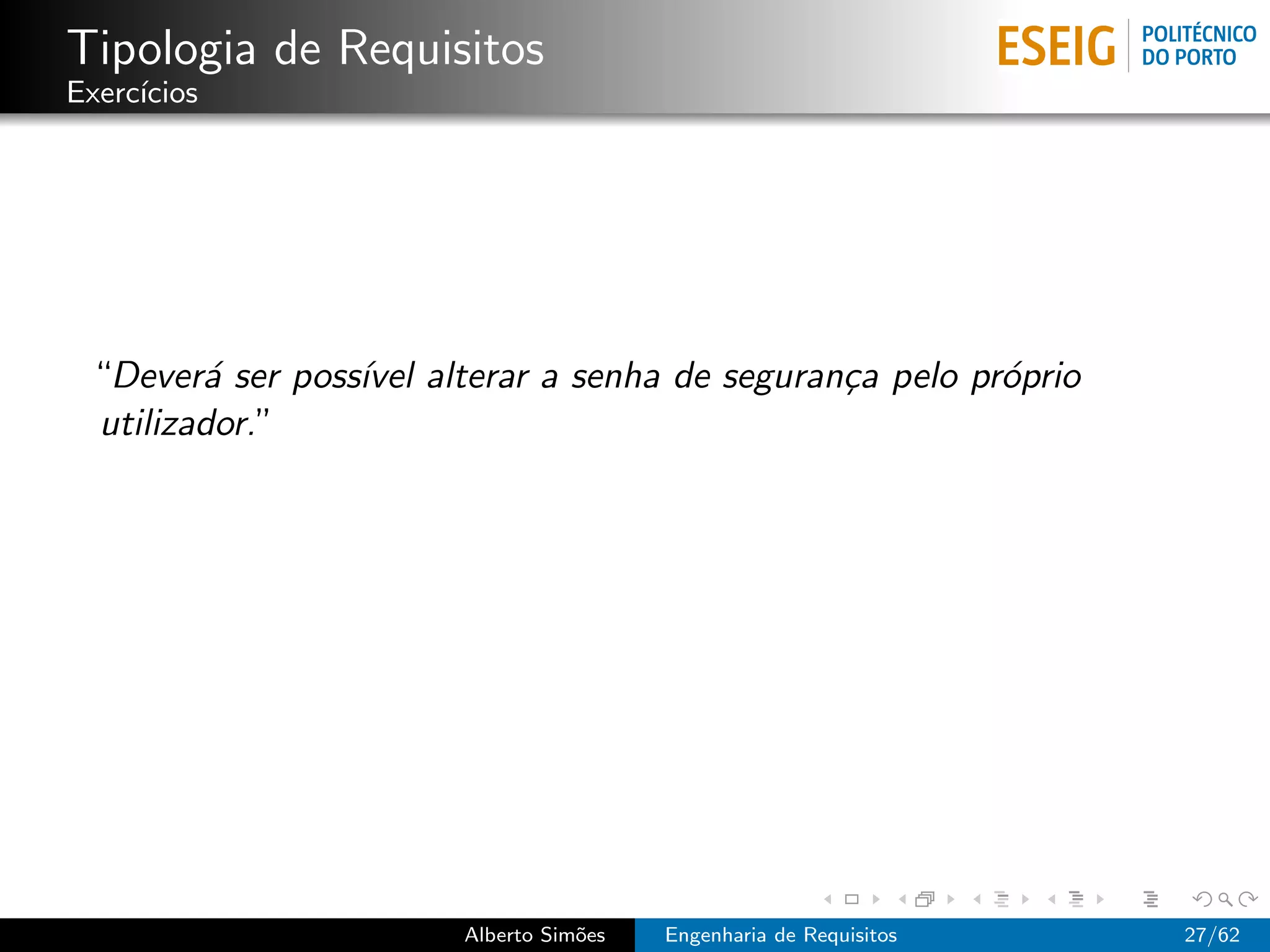 Tipologia de Requisitos
Exerc´
     ıcios




 “Dever´ ser poss´ alterar a senha de seguran¸a pelo pr´prio
        a        ıvel                        c         o
 utilizador.”




                       Alberto Sim˜es
                                  o     Engenharia de Requisitos   27/62
 