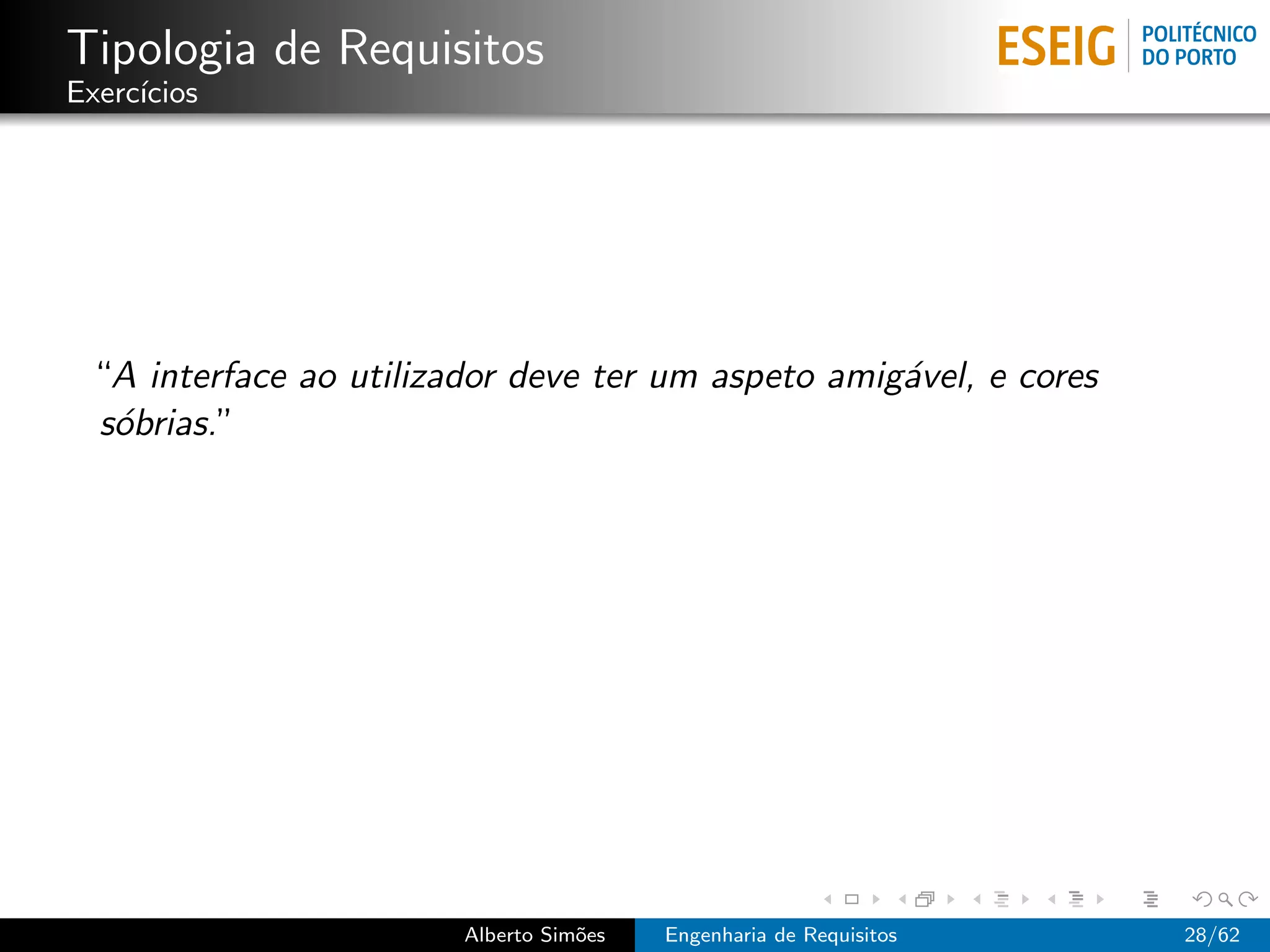 Tipologia de Requisitos
Exerc´
     ıcios




 “A interface ao utilizador deve ter um aspeto amig´vel, e cores
                                                   a
 s´brias.”
  o




                        Alberto Sim˜es
                                   o     Engenharia de Requisitos   28/62
 