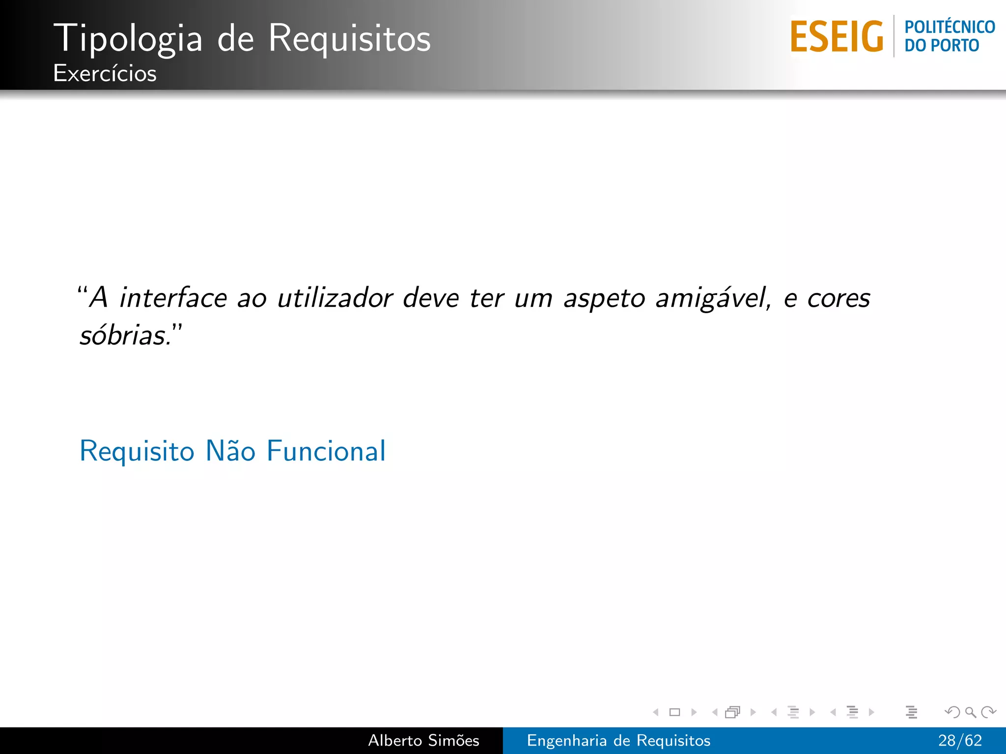 Tipologia de Requisitos
Exerc´
     ıcios




 “A interface ao utilizador deve ter um aspeto amig´vel, e cores
                                                   a
 s´brias.”
  o


  Requisito N˜o Funcional
             a




                        Alberto Sim˜es
                                   o     Engenharia de Requisitos   28/62
 