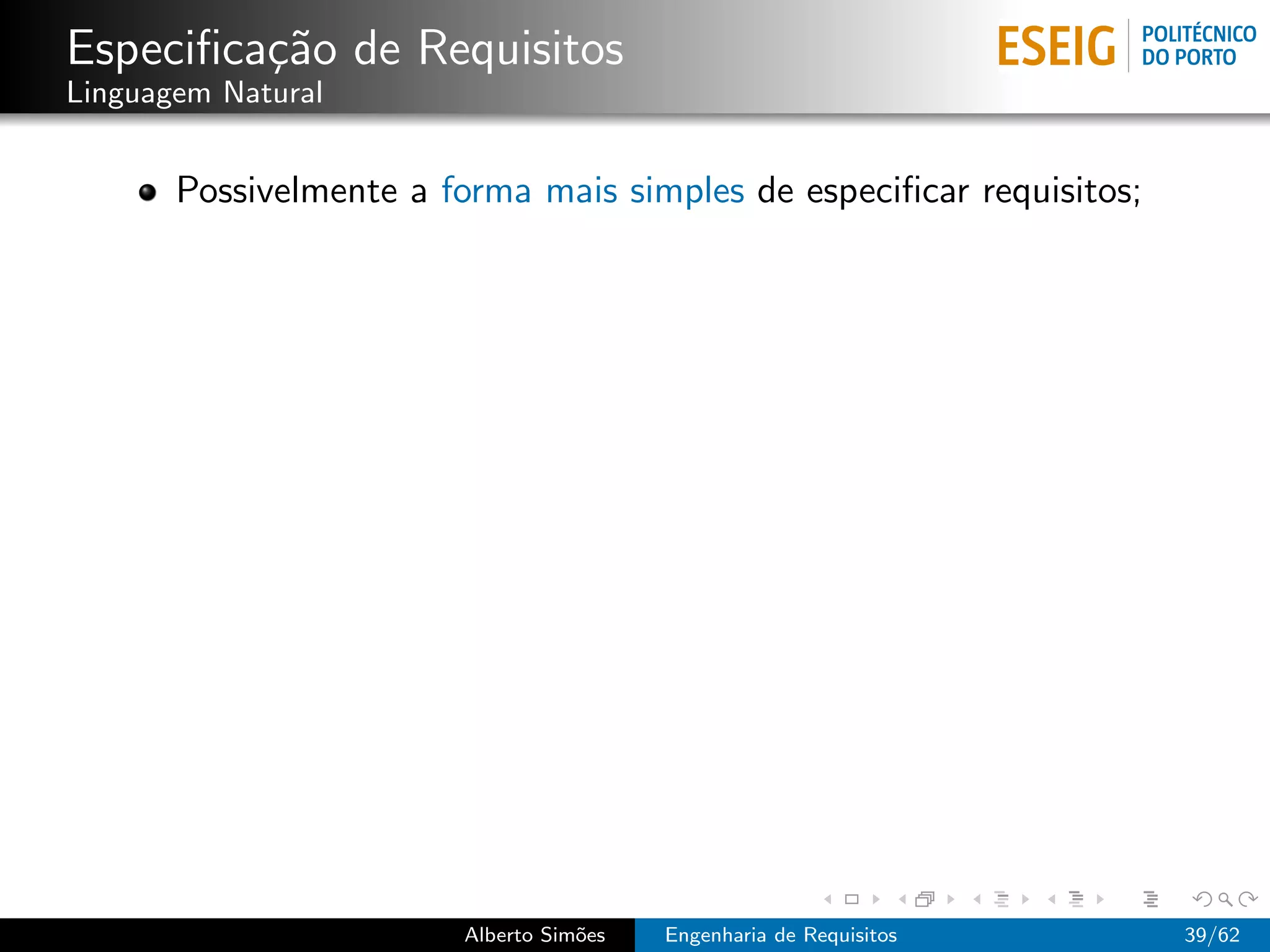 Especiﬁca¸˜o de Requisitos
         ca
Linguagem Natural


       Possivelmente a forma mais simples de especiﬁcar requisitos;




                        Alberto Sim˜es
                                   o     Engenharia de Requisitos     39/62
 