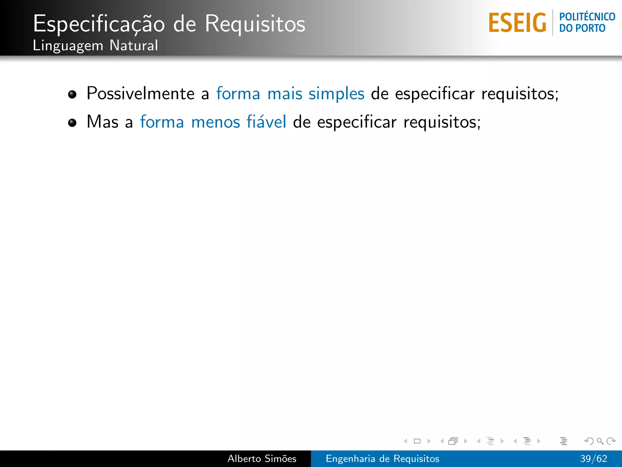 Especiﬁca¸˜o de Requisitos
         ca
Linguagem Natural


       Possivelmente a forma mais simples de especiﬁcar requisitos;
       Mas a forma menos ﬁ´vel de especiﬁcar requisitos;
                          a




                        Alberto Sim˜es
                                   o     Engenharia de Requisitos     39/62
 