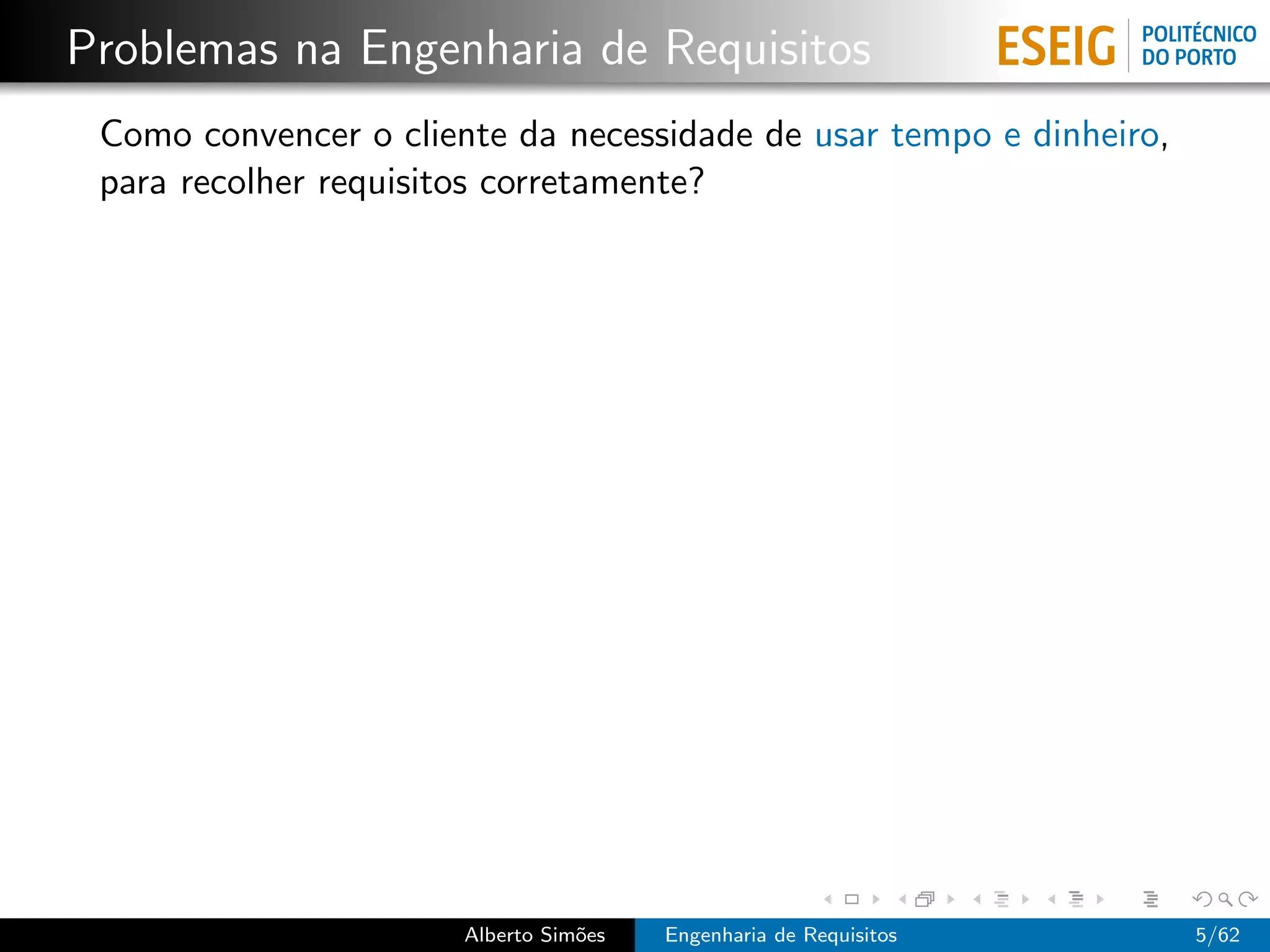 Problemas na Engenharia de Requisitos
 Como convencer o cliente da necessidade de usar tempo e dinheiro,
 para recolher requisitos corretamente?




                       Alberto Sim˜es
                                  o     Engenharia de Requisitos     5/62
 