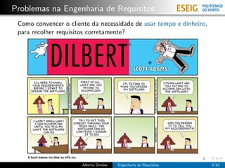 Problemas na Engenharia de Requisitos
 Como convencer o cliente da necessidade de usar tempo e dinheiro,
 para recolher requisitos corretamente?




                       Alberto Sim˜es
                                  o     Engenharia de Requisitos     5/62
 