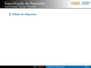 Especiﬁca¸˜o de Requisitos
         ca
Especiﬁca¸˜o Textual - Exemplo
         ca


    3. Edi¸˜o de diagramas.
          ca




                           Alberto Sim˜es
                                      o     Engenharia de Requisitos   49/62
 