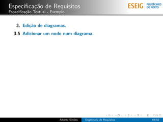 Especiﬁca¸˜o de Requisitos
         ca
Especiﬁca¸˜o Textual - Exemplo
         ca


    3. Edi¸˜o de diagramas.
          ca
  3.5 Adicionar um nodo num diagrama.




                           Alberto Sim˜es
                                      o     Engenharia de Requisitos   49/62
 