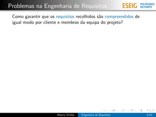 Problemas na Engenharia de Requisitos
 Como garantir que os requisitos recolhidos s˜o compreendidos de
                                             a
 igual modo por cliente e membros da equipa do projeto?




                       Alberto Sim˜es
                                  o     Engenharia de Requisitos   6/62
 