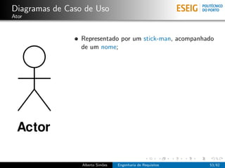 Diagramas de Caso de Uso
Ator



                 Representado por um stick-man, acompanhado
                 de um nome;




                 Alberto Sim˜es
                            o     Engenharia de Requisitos   53/62
 