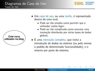 Diagramas de Caso de Uso
Casos de Uso



                 Um caso de uso, ou uma tarefa, ´ representado
                                                e
                 dentro de uma oval;
                        Pode ser t˜o simples como permitir que o
                                   a
                        utilizador realize login;
                        Pode ser t˜o complicado como executar uma
                                   a
                        transa¸˜o distribu´ por v´rias bases de dados
                               ca           ıda   a
                        globais;
                 ´
                 E uma intera¸˜o completa, que inclui a
                              ca
                 introdu¸˜o de dados no sistema (ou pelo menos
                        ca
                 o pedido de determinada funcionalidade), e o
                 retorno por parte do sistema;




                 Alberto Sim˜es
                            o     Engenharia de Requisitos        55/62
 