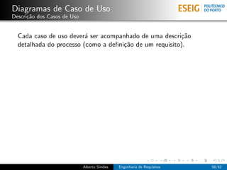 Diagramas de Caso de Uso
Descri¸˜o dos Casos de Uso
      ca


  Cada caso de uso dever´ ser acompanhado de uma descri¸˜o
                         a                              ca
  detalhada do processo (como a deﬁni¸˜o de um requisito).
                                     ca




                             Alberto Sim˜es
                                        o     Engenharia de Requisitos   58/62
 