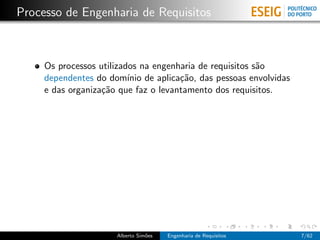 Processo de Engenharia de Requisitos



     Os processos utilizados na engenharia de requisitos s˜o
                                                          a
     dependentes do dom´ de aplica¸˜o, das pessoas envolvidas
                          ınio        ca
     e das organiza¸˜o que faz o levantamento dos requisitos.
                   ca




                     Alberto Sim˜es
                                o     Engenharia de Requisitos   7/62
 