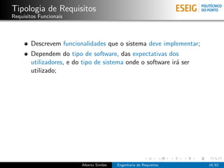 Tipologia de Requisitos
Requisitos Funcionais



       Descrevem funcionalidades que o sistema deve implementar;
       Dependem do tipo de software, das expectativas dos
       utilizadores, e do tipo de sistema onde o software ir´ ser
                                                            a
       utilizado;




                         Alberto Sim˜es
                                    o     Engenharia de Requisitos   16/62
 