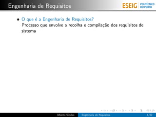Engenharia de Requisitos

     O que ´ a Engenharia de Requisitos?
            e
     Processo que envolve a recolha e compila¸˜o dos requisitos de
                                             ca
     sistema




                      Alberto Sim˜es
                                 o     Engenharia de Requisitos      4/62
 