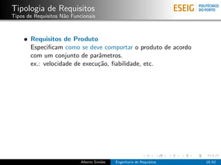 Tipologia de Requisitos
Tipos de Requisitos N˜o Funcionais
                     a



       Requisitos de Produto
       Especiﬁcam como se deve comportar o produto de acordo
       com um conjunto de parˆmetros.
                               a
       ex.: velocidade de execu¸˜o, ﬁabilidade, etc.
                               ca




                            Alberto Sim˜es
                                       o     Engenharia de Requisitos   18/62
 