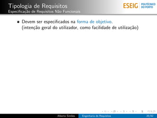 Tipologia de Requisitos
Especiﬁca¸˜o de Requisitos N˜o Funcionais
         ca                 a

       Devem ser especiﬁcados na forma de objetivo.
       (inten¸˜o geral do utilizador, como facilidade de utiliza¸˜o)
             ca                                                 ca




                           Alberto Sim˜es
                                      o     Engenharia de Requisitos   20/62
 