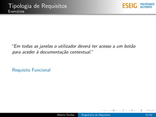 Tipologia de Requisitos
Exerc´
     ıcios




 “Em todas as janelas o utilizador dever´ ter acesso a um bot˜o
                                        a                    a
 para aceder ` documenta¸˜o contextual.”
             a            ca


  Requisito Funcional




                        Alberto Sim˜es
                                   o     Engenharia de Requisitos   22/62
 