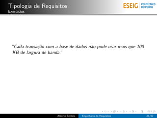 Tipologia de Requisitos
Exerc´
     ıcios




 “Cada transa¸˜o com a base de dados n˜o pode usar mais que 100
             ca                       a
 KB de largura de banda.”




                      Alberto Sim˜es
                                 o     Engenharia de Requisitos   23/62
 