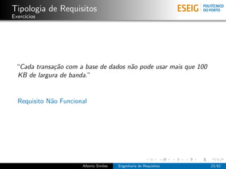 Tipologia de Requisitos
Exerc´
     ıcios




 “Cada transa¸˜o com a base de dados n˜o pode usar mais que 100
             ca                       a
 KB de largura de banda.”


  Requisito N˜o Funcional
             a




                       Alberto Sim˜es
                                  o     Engenharia de Requisitos   23/62
 