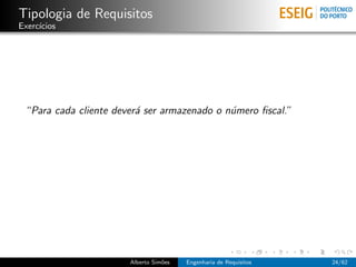 Tipologia de Requisitos
Exerc´
     ıcios




 “Para cada cliente dever´ ser armazenado o n´mero ﬁscal.”
                         a                   u




                       Alberto Sim˜es
                                  o     Engenharia de Requisitos   24/62
 