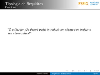 Tipologia de Requisitos
Exerc´
     ıcios




 “O utilizador n˜o dever´ poder introduzir um cliente sem indicar o
                a       a
 seu n´mero ﬁscal.”
      u




                        Alberto Sim˜es
                                   o     Engenharia de Requisitos     25/62
 