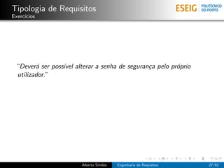 Tipologia de Requisitos
Exerc´
     ıcios




 “Dever´ ser poss´ alterar a senha de seguran¸a pelo pr´prio
        a        ıvel                        c         o
 utilizador.”




                       Alberto Sim˜es
                                  o     Engenharia de Requisitos   27/62
 