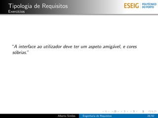 Tipologia de Requisitos
Exerc´
     ıcios




 “A interface ao utilizador deve ter um aspeto amig´vel, e cores
                                                   a
 s´brias.”
  o




                        Alberto Sim˜es
                                   o     Engenharia de Requisitos   28/62
 