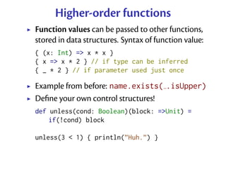 Higher-order functions
Function values can be passed to other functions,
stored in data structures. Syntax of function val...