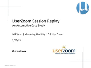 UserZoom Session Replay
                An Automotive Case Study

                Jeff Sauro | Measuring Usability LLC & UserZoom

                2/26/13



                #uzwebinar




Measuring Usability LLC
 