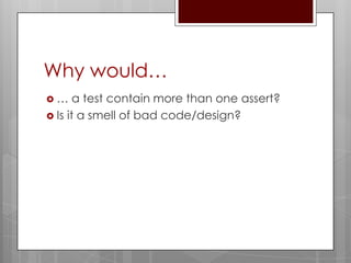 Why would…
…     a test contain more than one assert?
 Is it a smell of bad code/design?
 