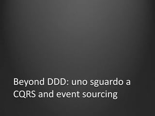 Beyond DDD: uno sguardo a
CQRS and event sourcing
 