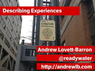 Describing Experiences




             Andrew Lovett-Barron
                    @readywater
              http://andrewlb.com
 