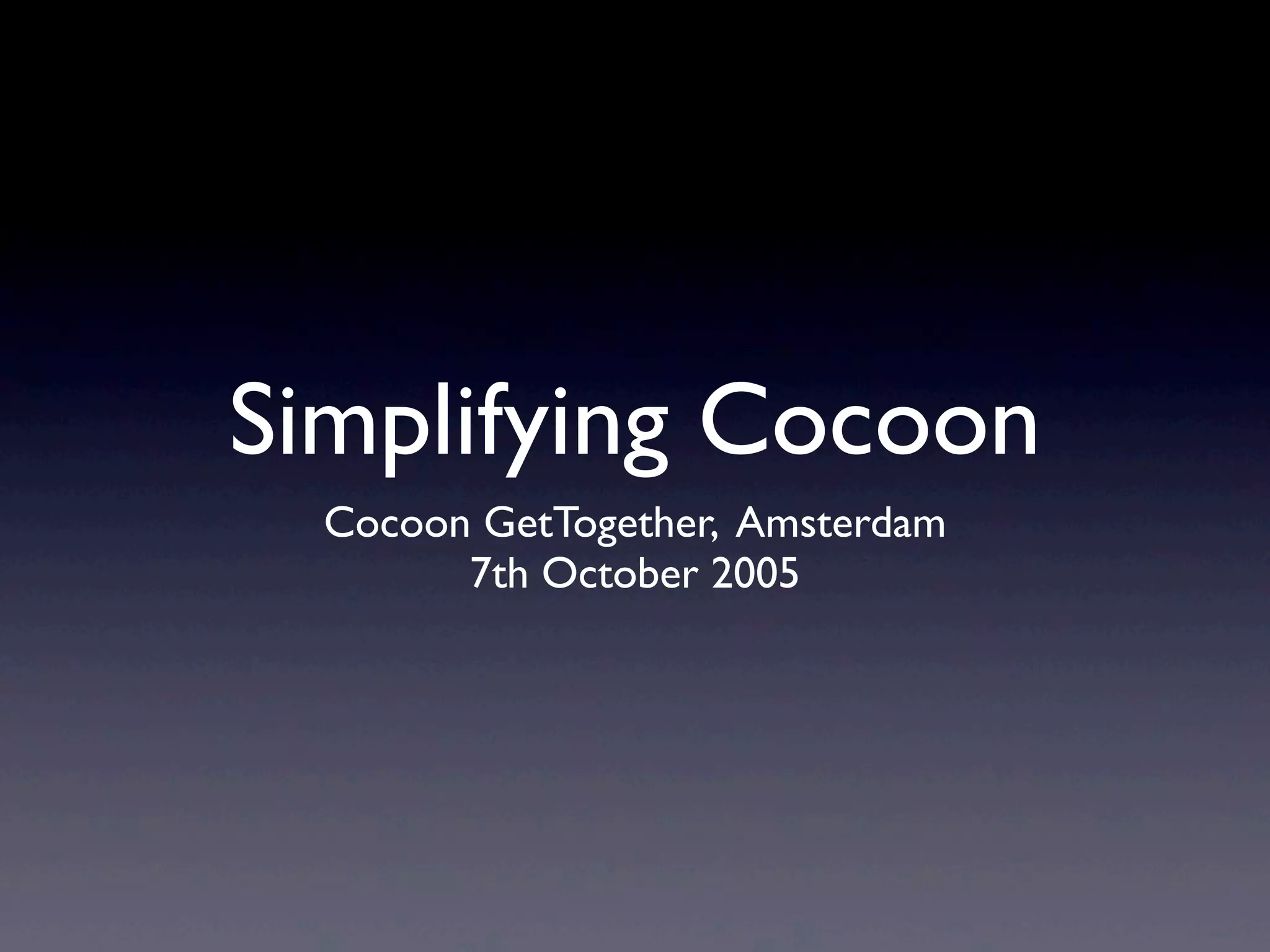 Simplifying Cocoon
  Cocoon GetTogether, Amsterdam
        7th October 2005
 