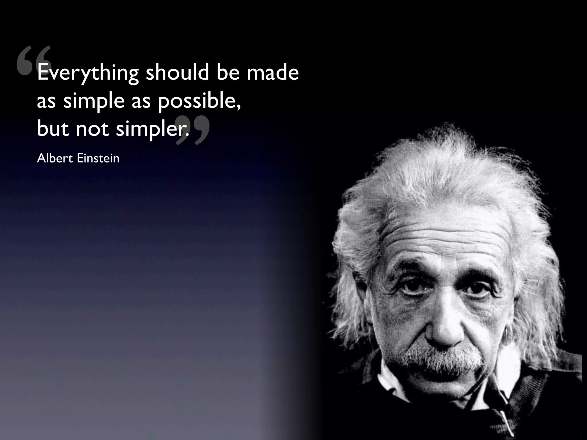 “
Everything should be made
as simple as possible,
but not simpler.
Albert Einstein
                  ”
 