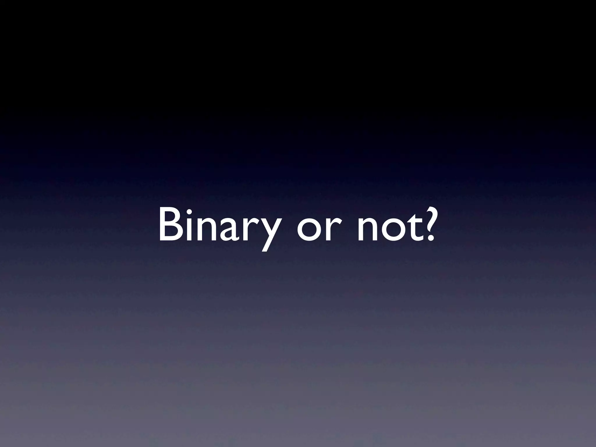 Binary or not?
 