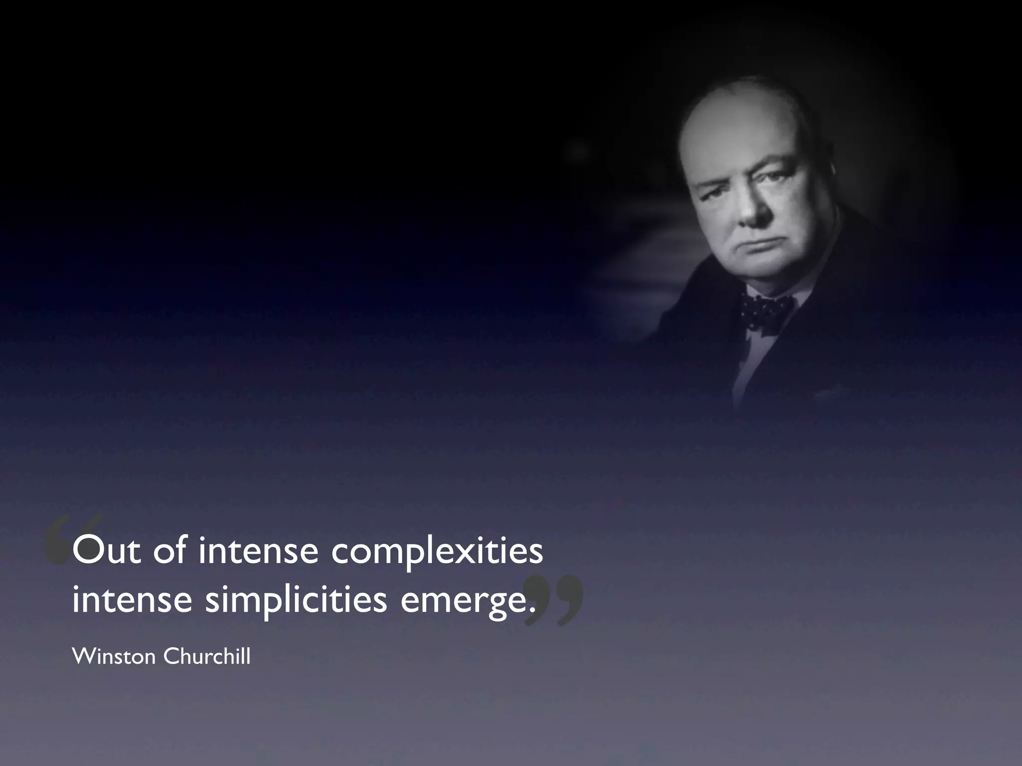 “
Out of intense complexities

                          ”
intense simplicities emerge.
Winston Churchill
 