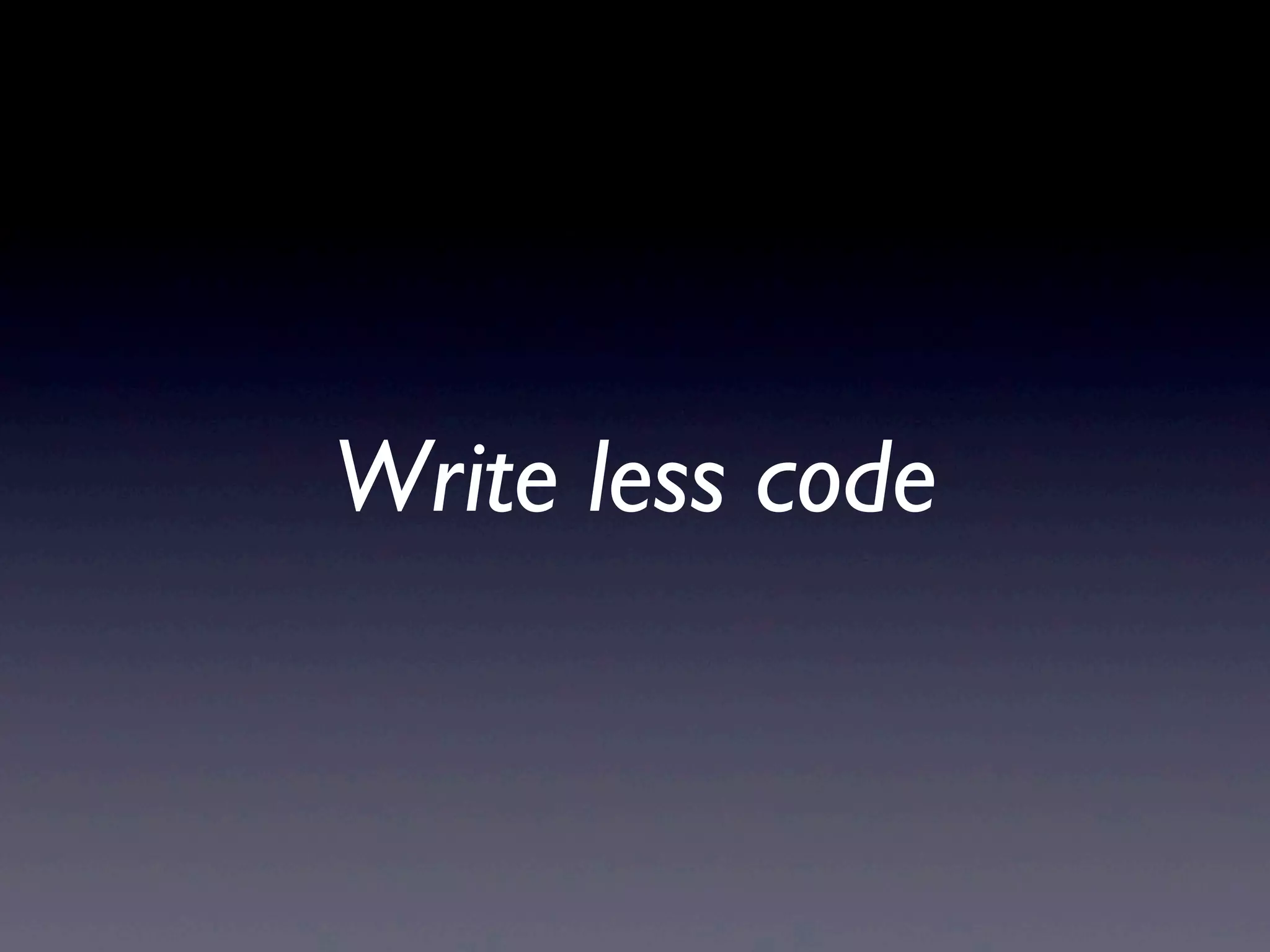 Write less code
 