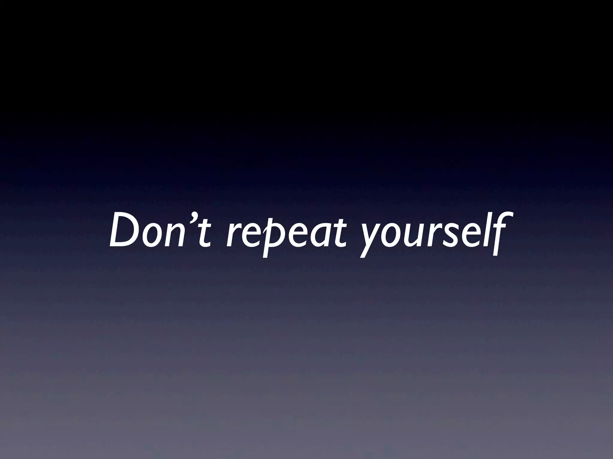 Don’t repeat yourself
 