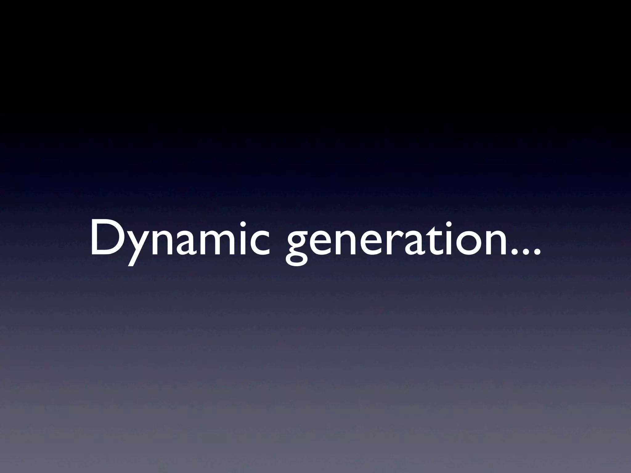 Dynamic generation...
 