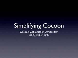 Simplifying Cocoon
  Cocoon GetTogether, Amsterdam
        7th October 2005
 