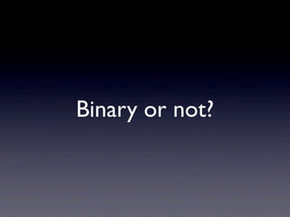 Binary or not?
 