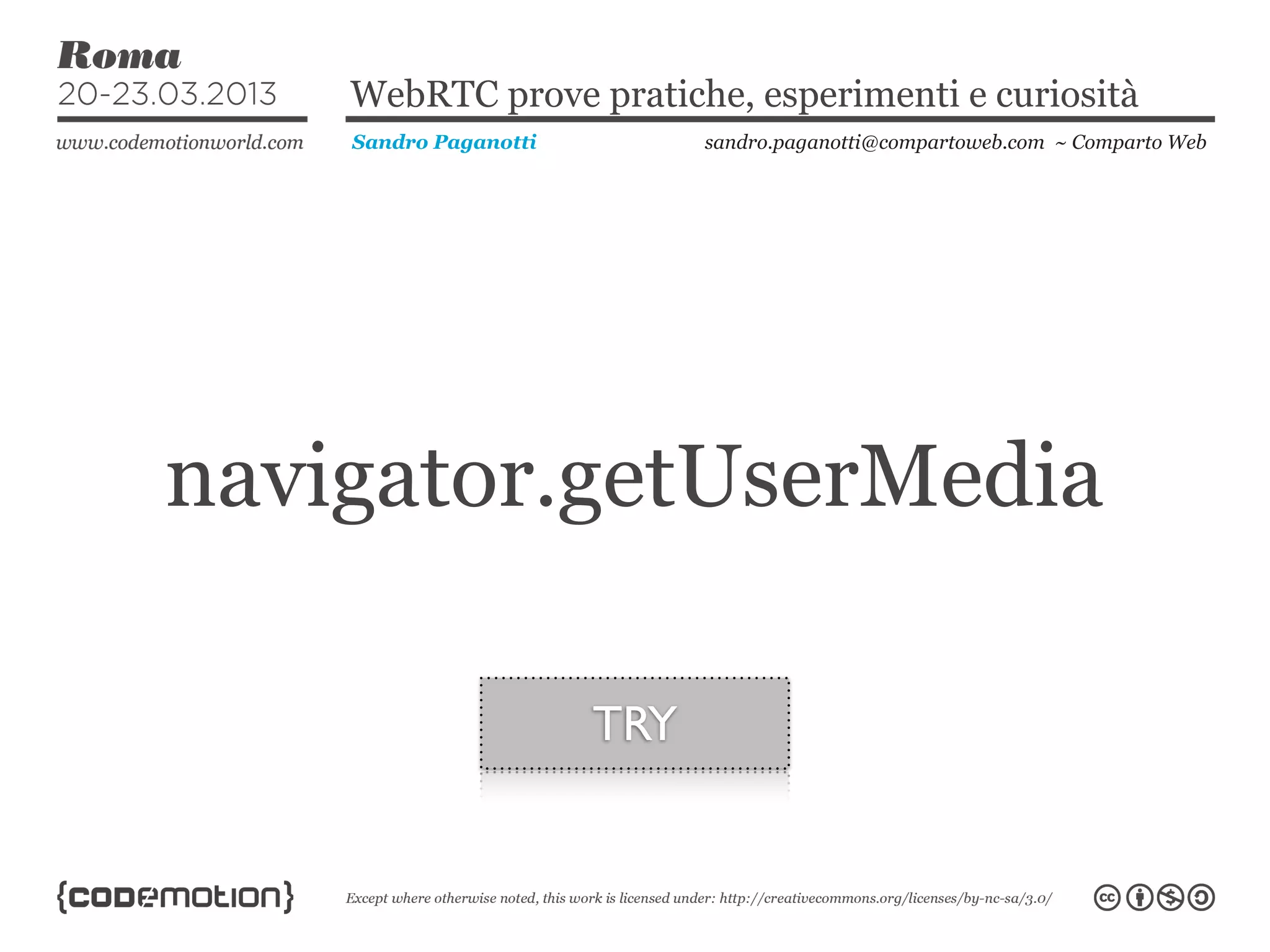 WebRTC prove pratiche, esperimenti e curiosità
    Sandro Paganotti         sandro.paganotti@compartoweb.com ~ Comparto Web




navigator.getUserMedia

                       TRY
 