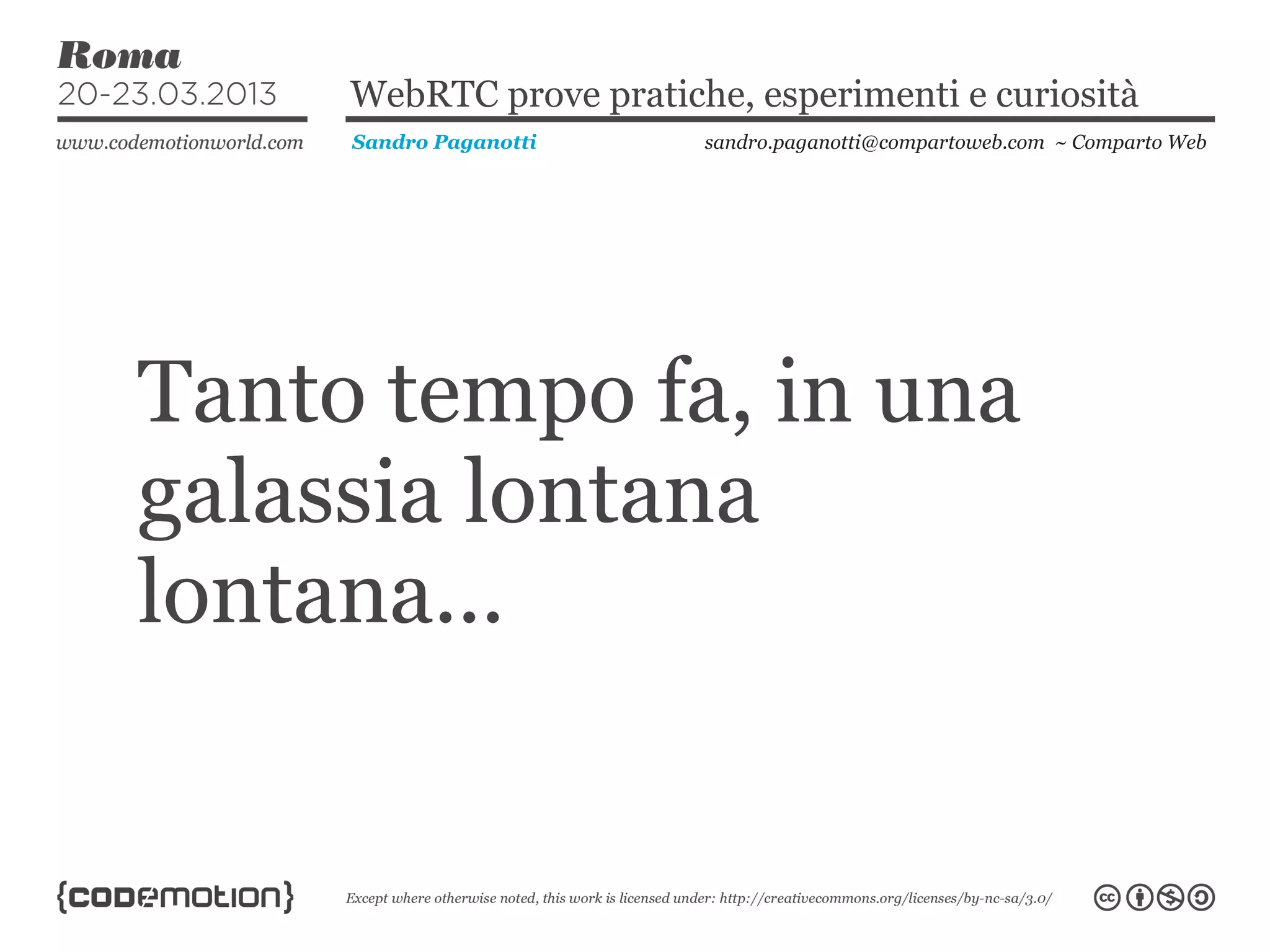 WebRTC prove pratiche, esperimenti e curiosità
     Sandro Paganotti    sandro.paganotti@compartoweb.com ~ Comparto Web




Tanto tempo fa, in una
galassia lontana
lontana...
 