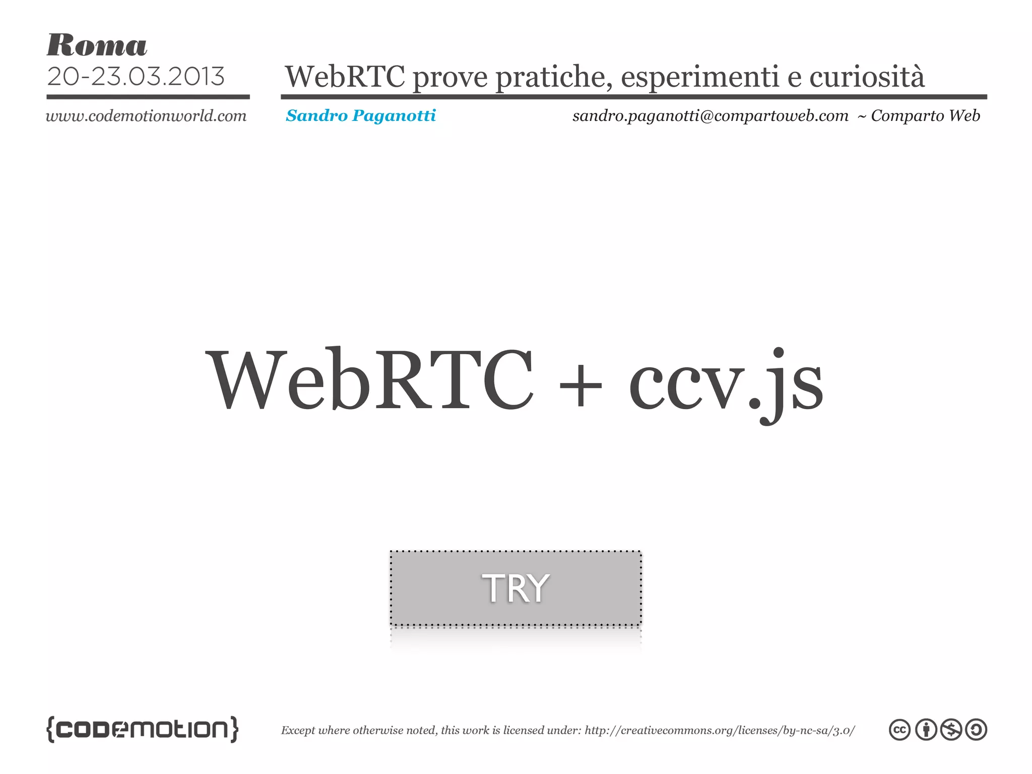WebRTC prove pratiche, esperimenti e curiosità
 Sandro Paganotti         sandro.paganotti@compartoweb.com ~ Comparto Web




WebRTC + ccv.js

                    TRY
 