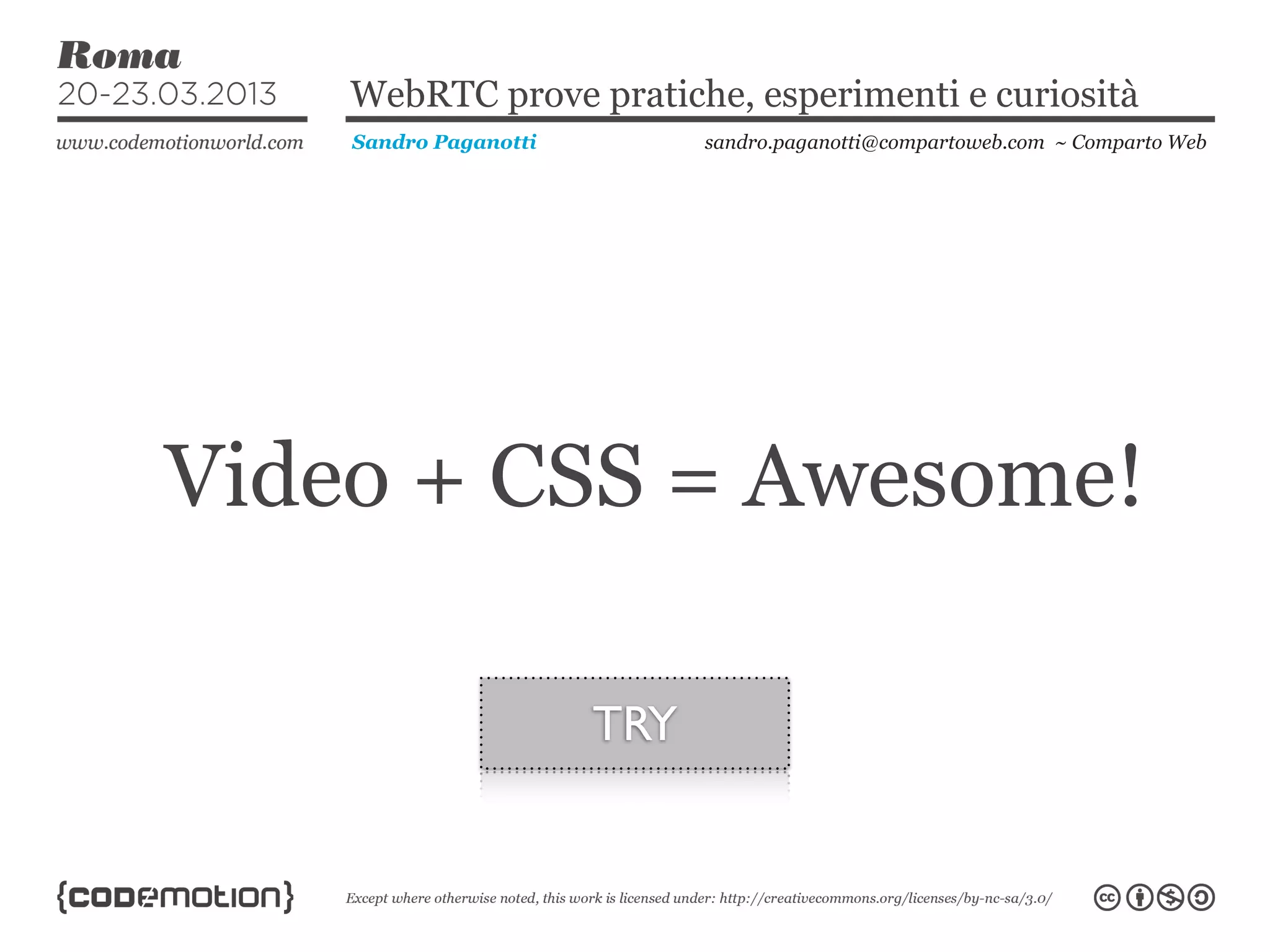 WebRTC prove pratiche, esperimenti e curiosità
    Sandro Paganotti         sandro.paganotti@compartoweb.com ~ Comparto Web




Video + CSS = Awesome!

                       TRY
 