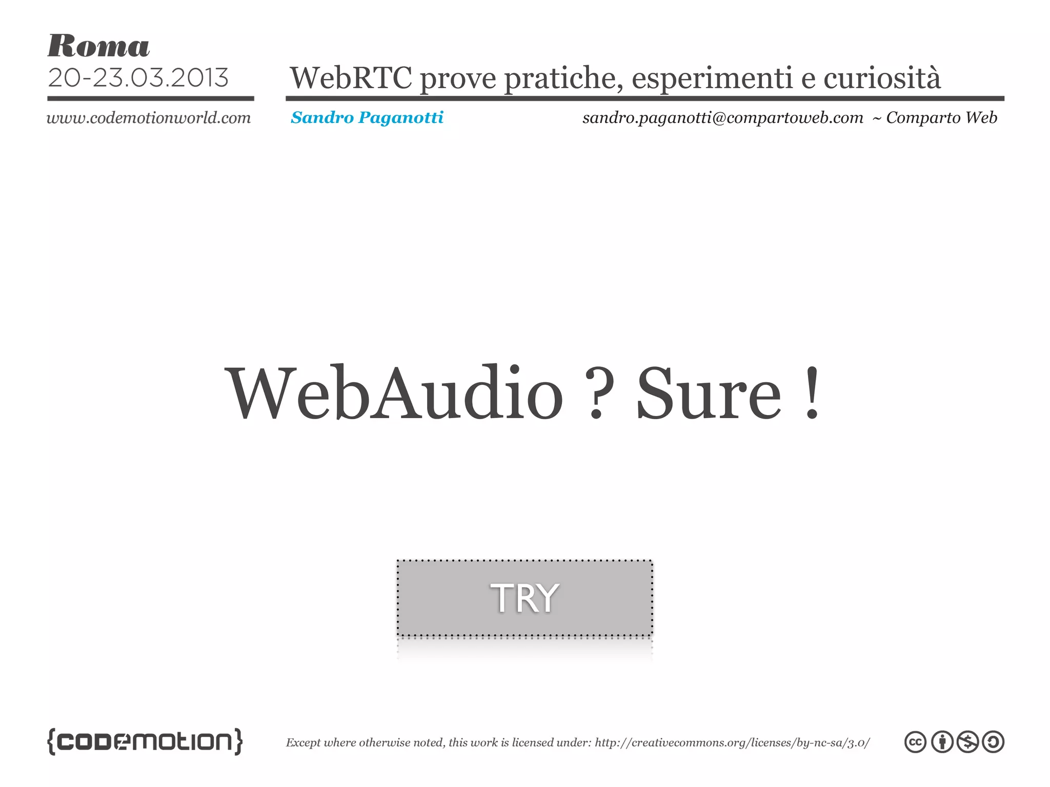 WebRTC prove pratiche, esperimenti e curiosità
 Sandro Paganotti         sandro.paganotti@compartoweb.com ~ Comparto Web




WebAudio ? Sure !

                    TRY
 
